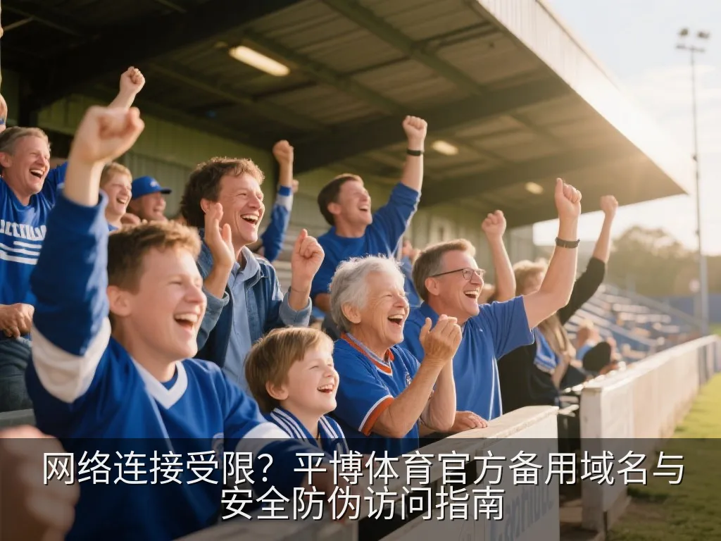 网络连接受限？平博体育官方备用域名与安全防伪访问指南